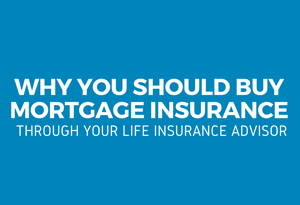 Why you should buy mortgage insurance through your life insurance advisor
